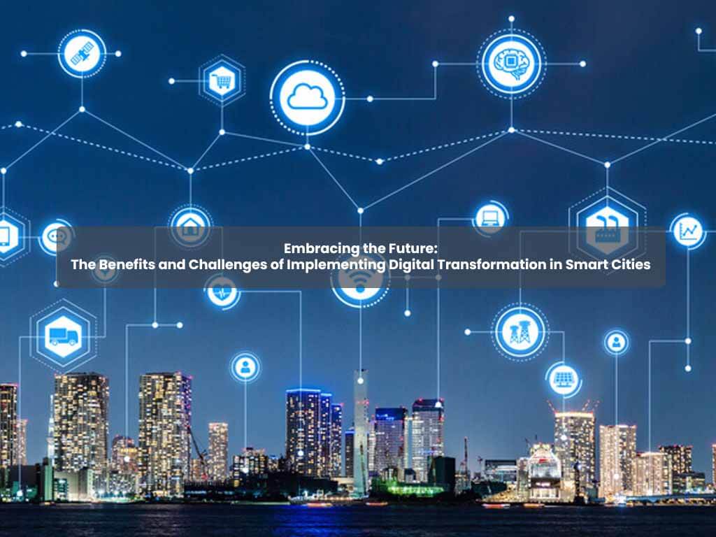 Embracing the Future: The Benefits and Challenges of Implementing Digital Transformation in Smart Cities