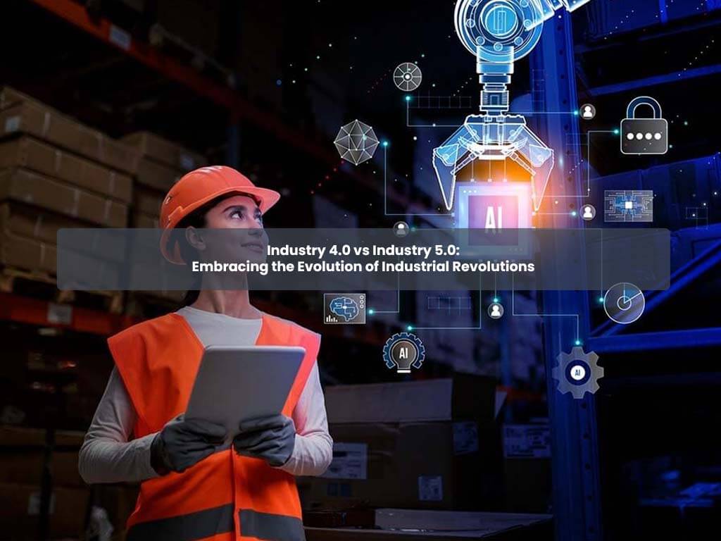 Industry 4.0 vs Industry 5.0: Embracing the Evolution of Industrial Revolutions