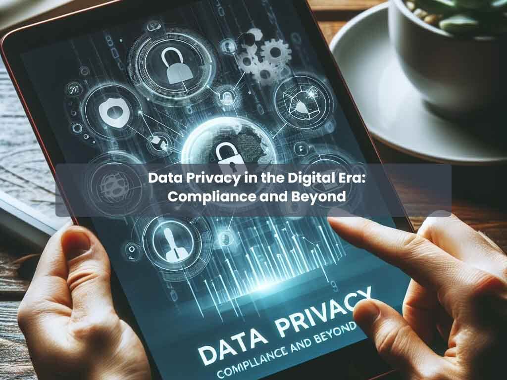 Data Privacy in the Digital Era: Compliance and Beyond